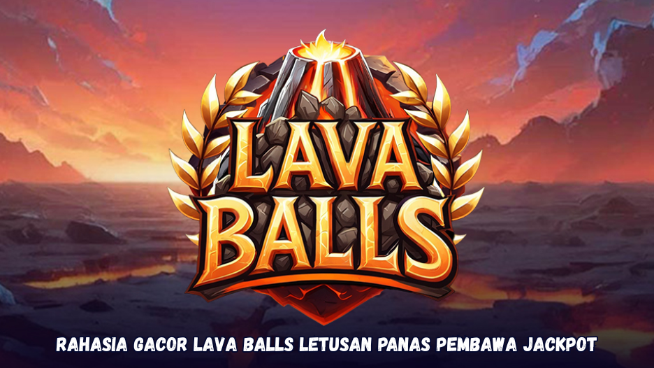 Rahasia Gacor Lava Balls Letusan Panas Pembawa Jackpot